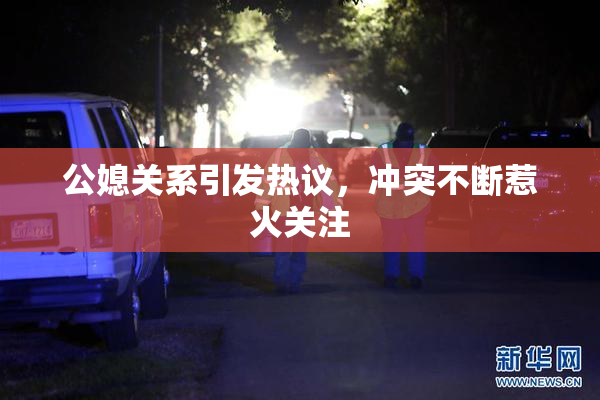 公媳关系引发热议，冲突不断惹火关注