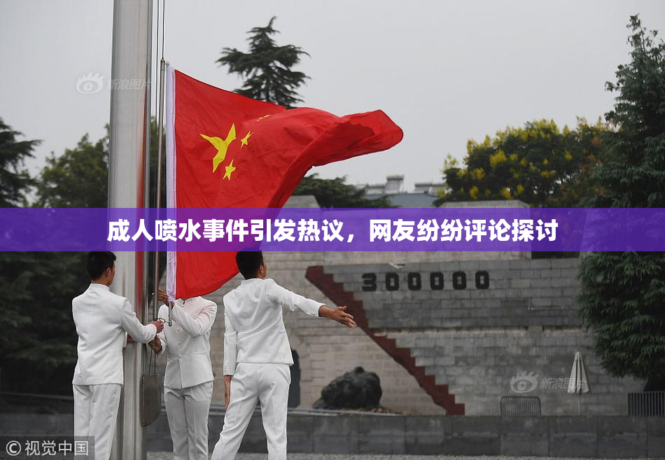 成人喷水事件引发热议，网友纷纷评论探讨