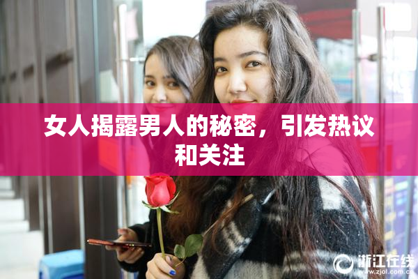 女人揭露男人的秘密，引发热议和关注