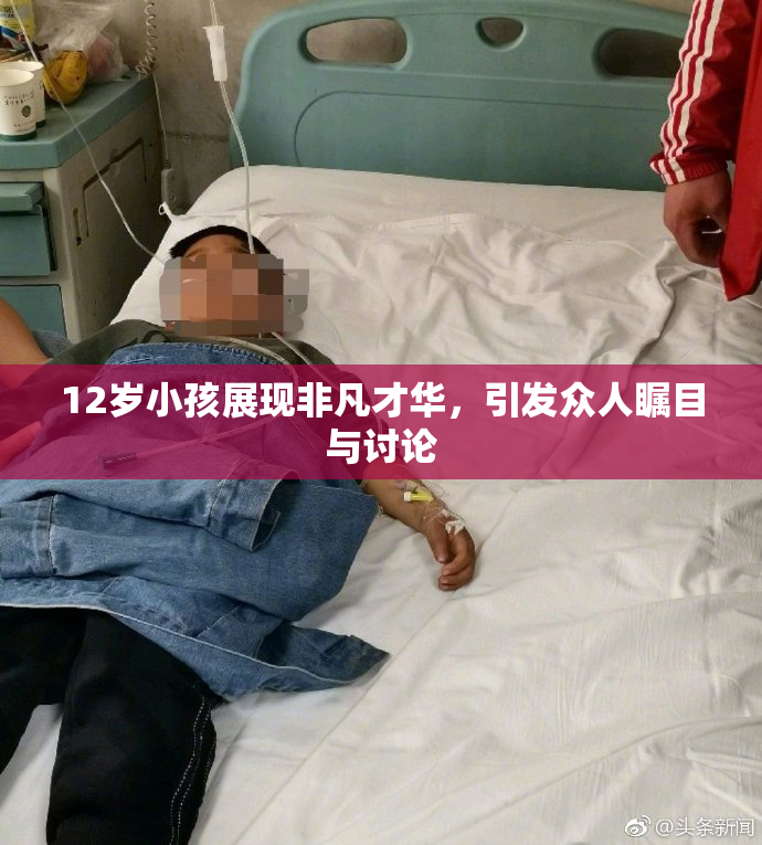 12岁小孩展现非凡才华，引发众人瞩目与讨论