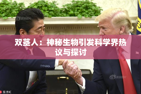 双茎人：神秘生物引发科学界热议与探讨