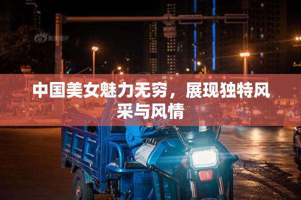 中国美女魅力无穷，展现独特风采与风情