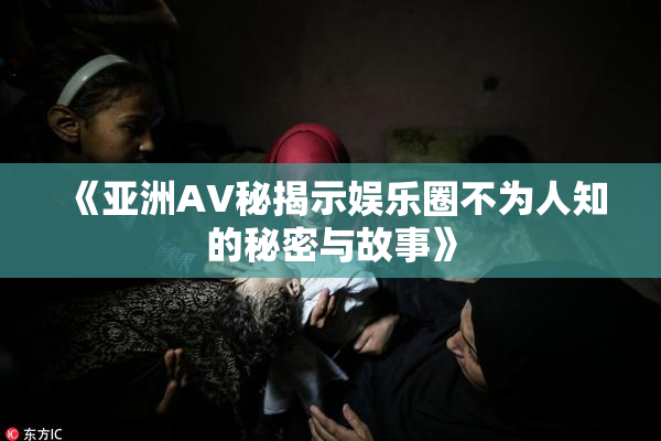 《亚洲AV秘揭示娱乐圈不为人知的秘密与故事》