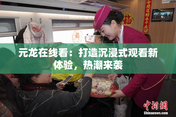 元龙在线看：打造沉浸式观看新体验，热潮来袭