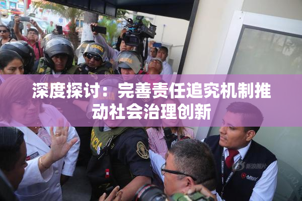 深度探讨：完善责任追究机制推动社会治理创新