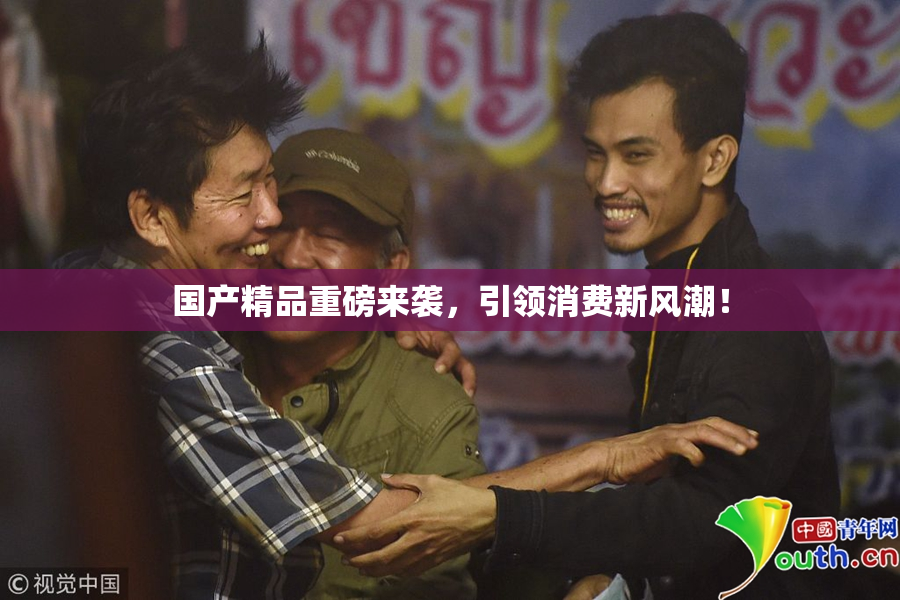 国产精品重磅来袭，引领消费新风潮！