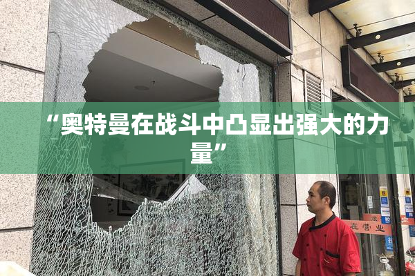 “奥特曼在战斗中凸显出强大的力量”