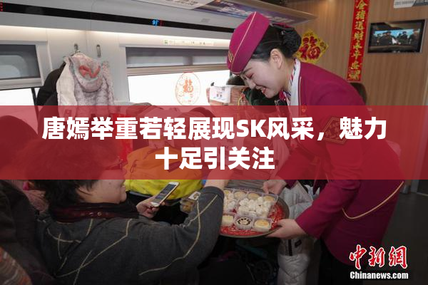 唐嫣举重若轻展现SK风采，魅力十足引关注