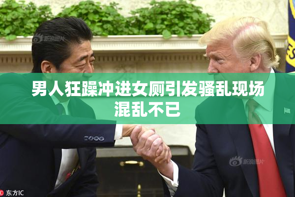 男人狂躁冲进女厕引发骚乱现场混乱不已