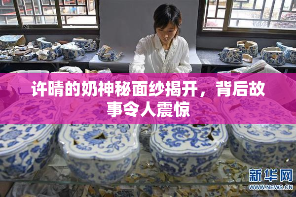许晴的奶神秘面纱揭开，背后故事令人震惊