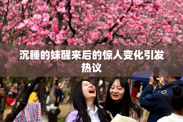 沉睡的妹醒来后的惊人变化引发热议