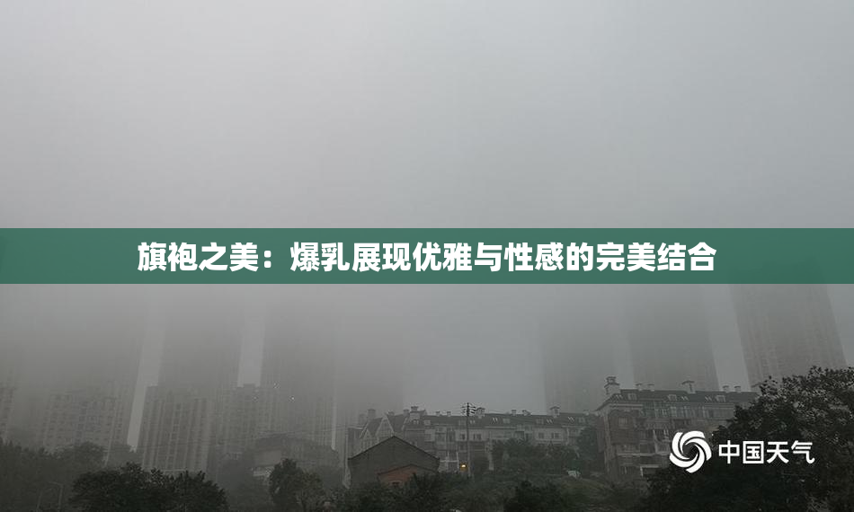 旗袍之美：爆乳展现优雅与性感的完美结合