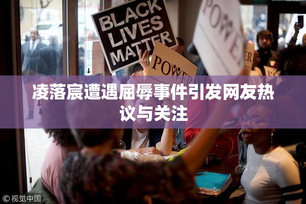 凌落宸遭遇屈辱事件引发网友热议与关注
