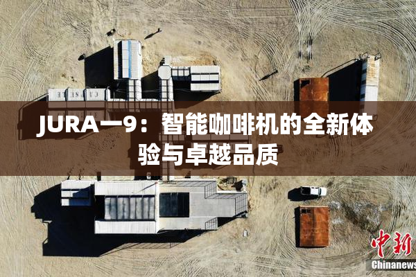 JURA一9：智能咖啡机的全新体验与卓越品质
