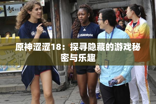 原神涩涩18：探寻隐藏的游戏秘密与乐趣