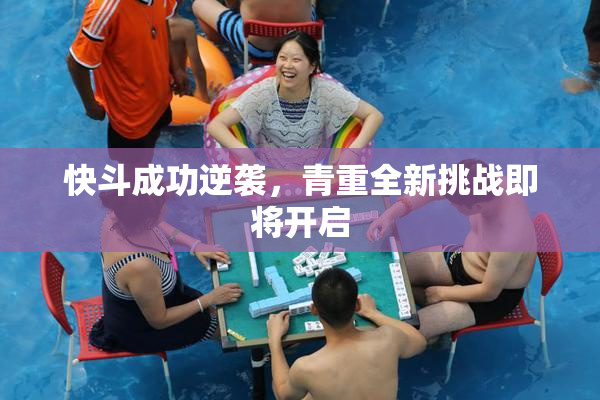 快斗成功逆袭，青重全新挑战即将开启