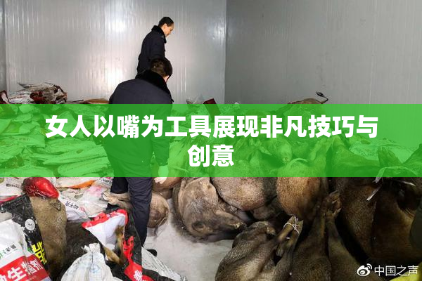 女人以嘴为工具展现非凡技巧与创意