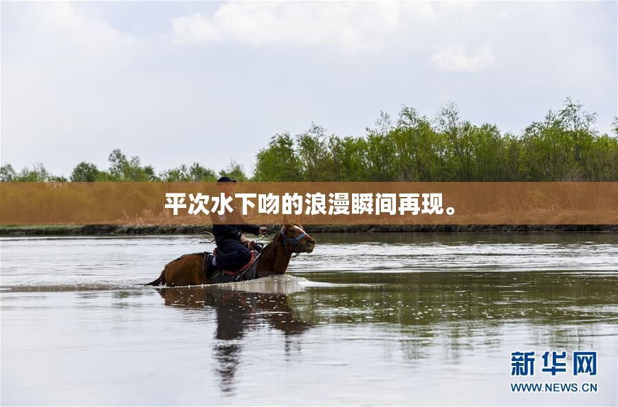 平次水下吻的浪漫瞬间再现。