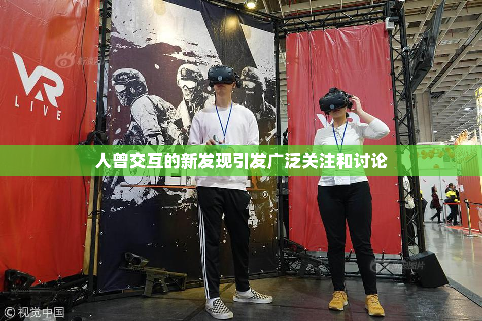 人曾交互的新发现引发广泛关注和讨论