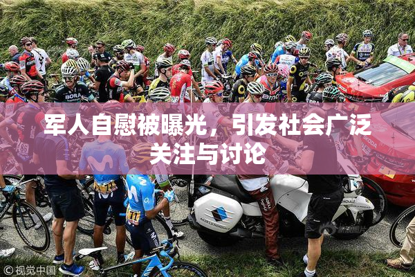 军人自慰被曝光，引发社会广泛关注与讨论