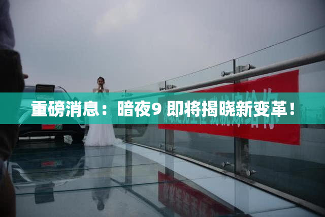 重磅消息：暗夜9 即将揭晓新变革！