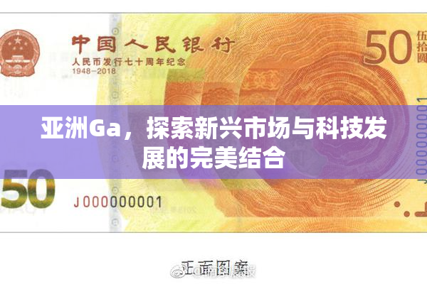亚洲Ga，探索新兴市场与科技发展的完美结合