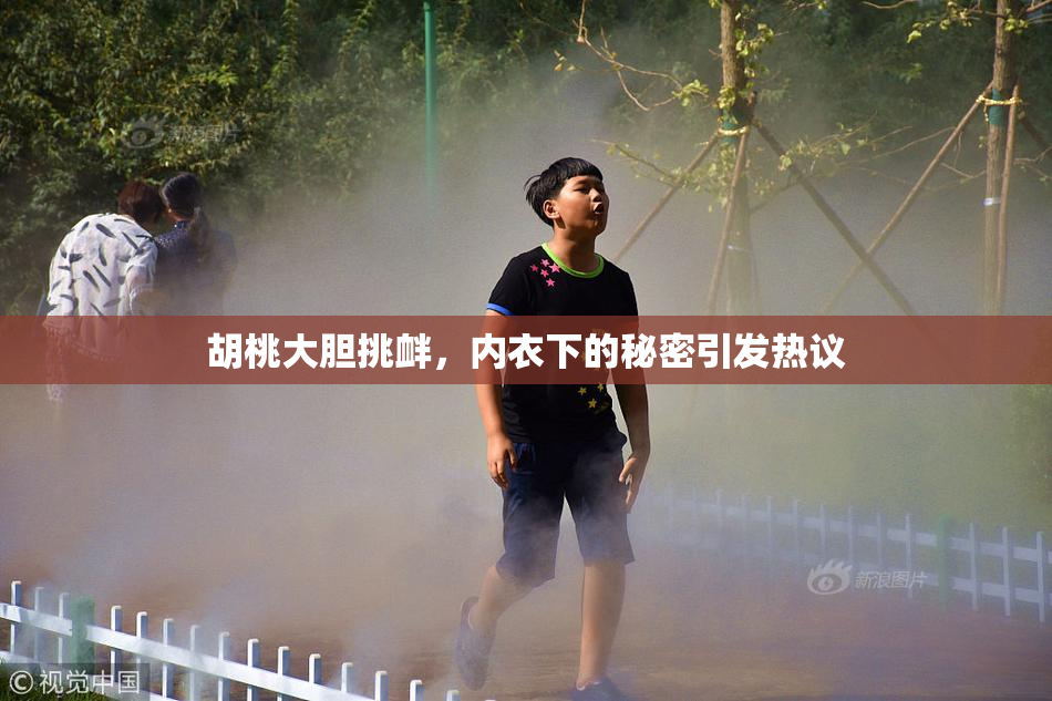 胡桃大胆挑衅，内衣下的秘密引发热议