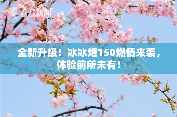 全新升级！冰冰炮150燃情来袭，体验前所未有！