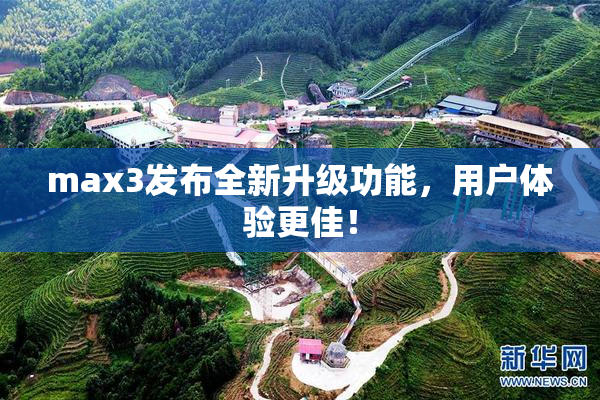 max3发布全新升级功能，用户体验更佳！