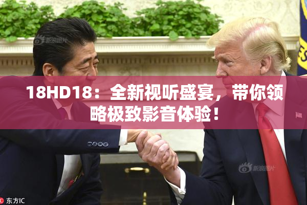 18HD18：全新视听盛宴，带你领略极致影音体验！