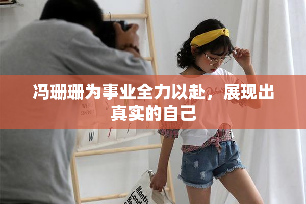 冯珊珊为事业全力以赴，展现出真实的自己