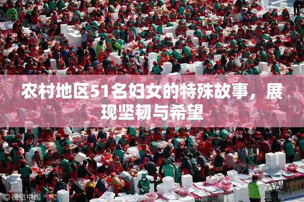 农村地区51名妇女的特殊故事，展现坚韧与希望