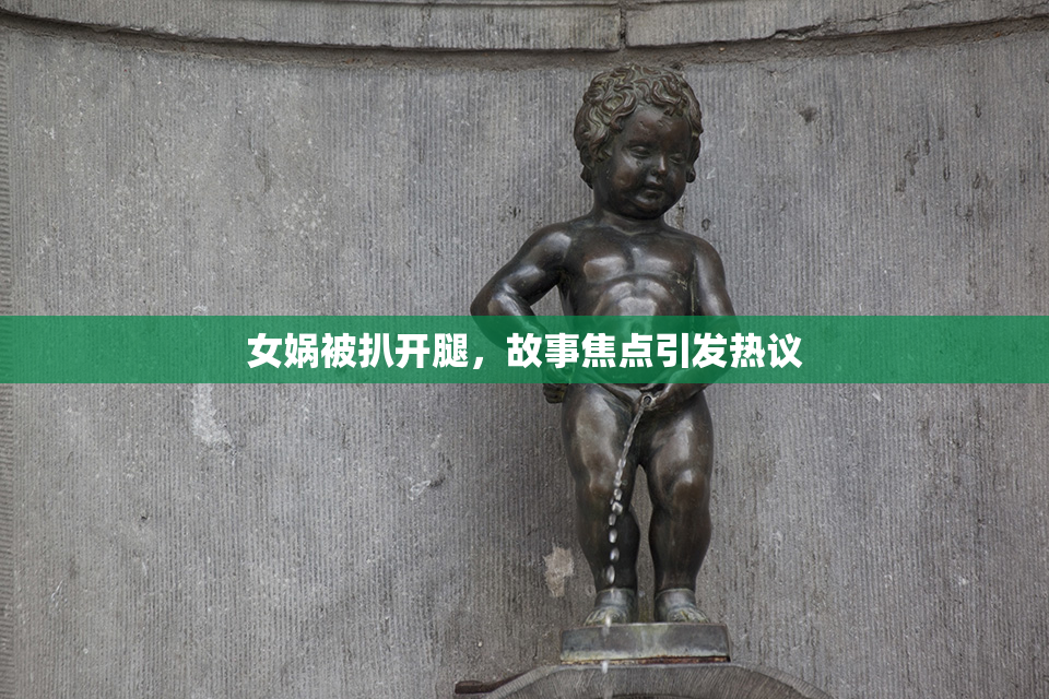 女娲被扒开腿，故事焦点引发热议