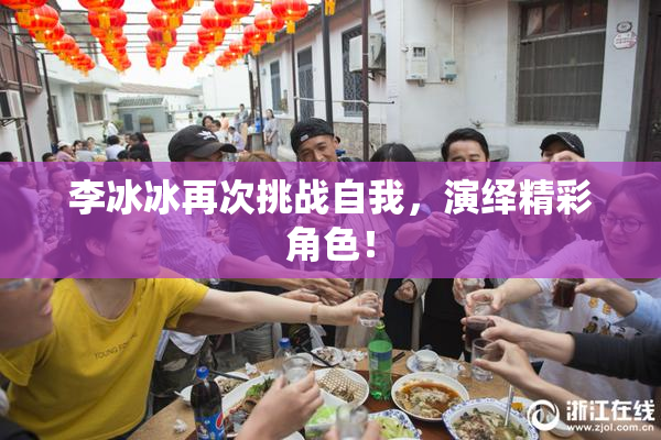 李冰冰再次挑战自我，演绎精彩角色！