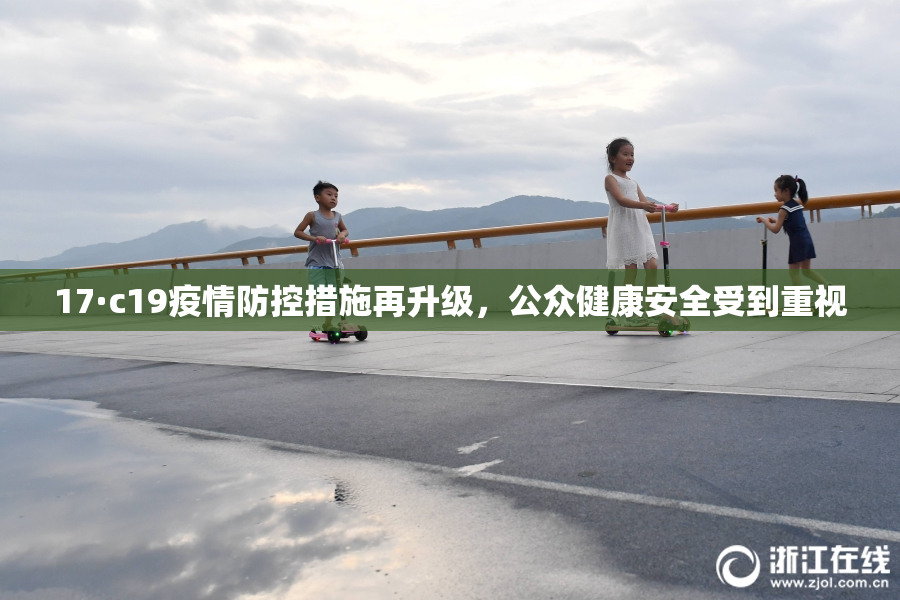 17·c19疫情防控措施再升级，公众健康安全受到重视