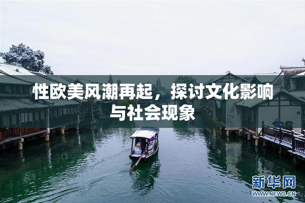 性欧美风潮再起，探讨文化影响与社会现象