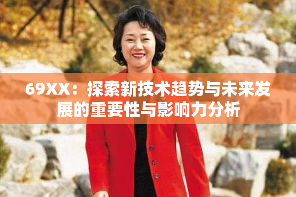 69ΧΧ：探索新技术趋势与未来发展的重要性与影响力分析
