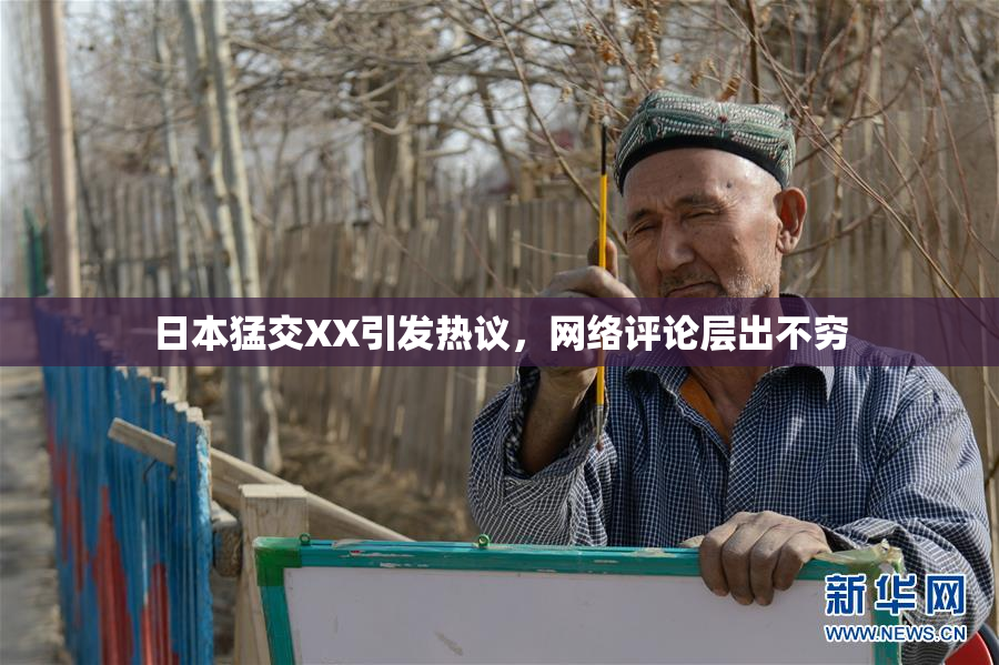 日本猛交XX引发热议，网络评论层出不穷