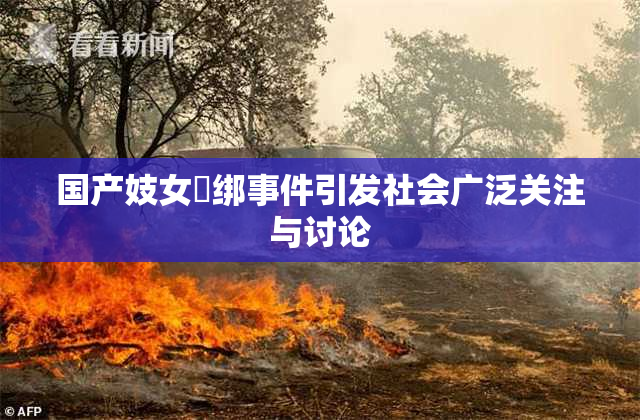 国产妓女梱绑事件引发社会广泛关注与讨论