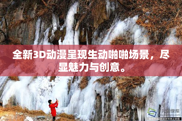 全新3D动漫呈现生动啪啪场景，尽显魅力与创意。