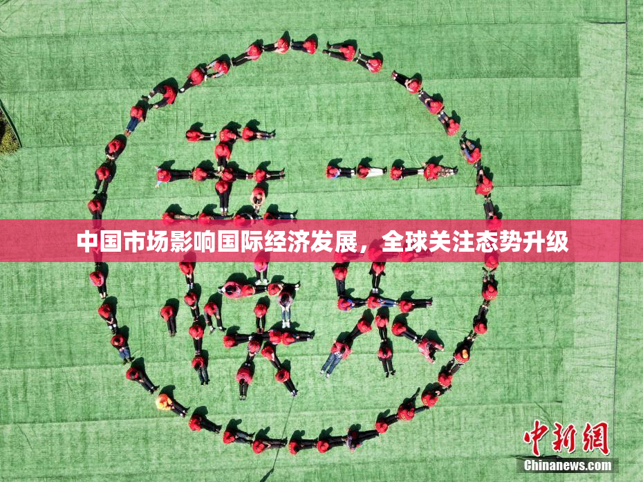 中国市场影响国际经济发展，全球关注态势升级