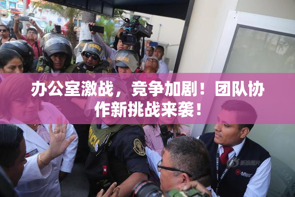 办公室激战，竞争加剧！团队协作新挑战来袭！