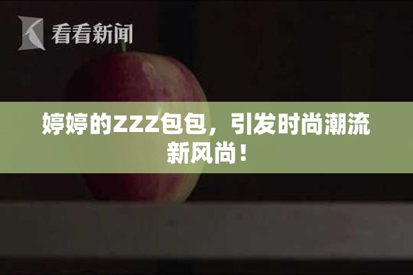 婷婷的ZZZ包包，引发时尚潮流新风尚！