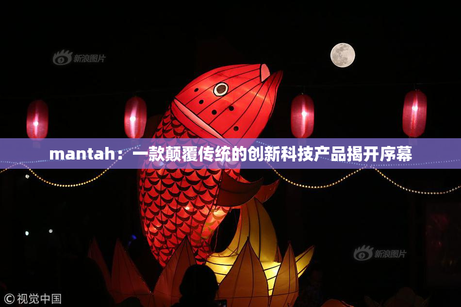 mantah：一款颠覆传统的创新科技产品揭开序幕