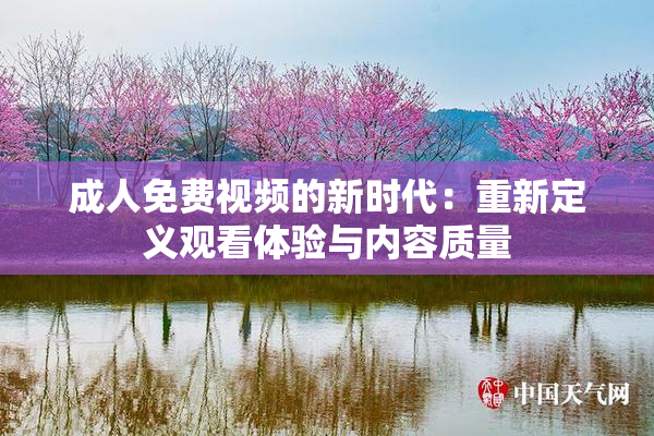 成人免费视频的新时代：重新定义观看体验与内容质量