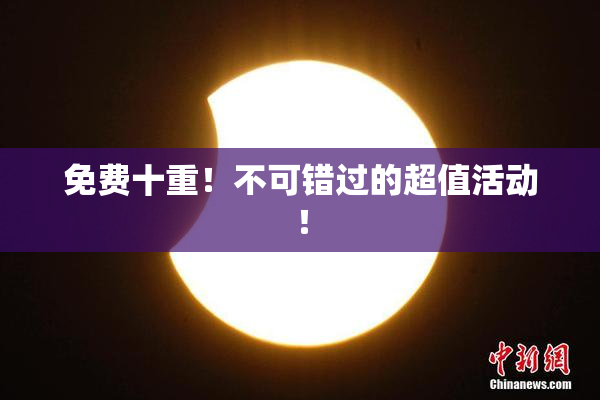 免费十重！不可错过的超值活动！