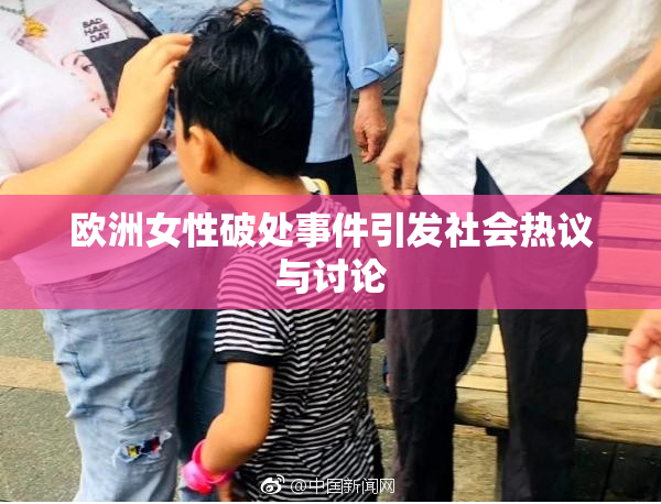 欧洲女性破处事件引发社会热议与讨论