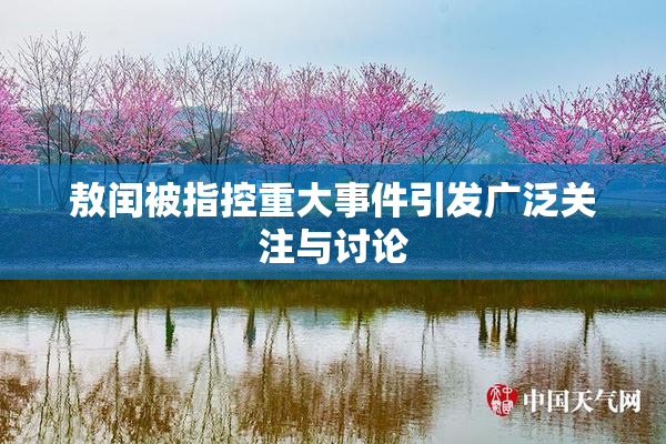 敖闰被指控重大事件引发广泛关注与讨论