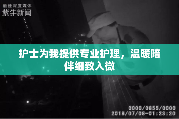 护士为我提供专业护理，温暖陪伴细致入微