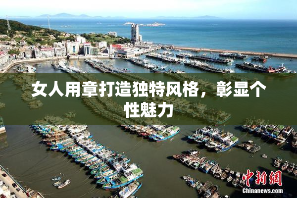 女人用章打造独特风格，彰显个性魅力